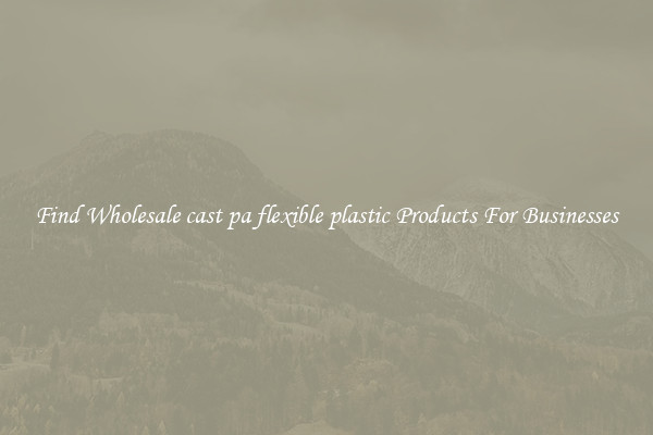 Find Wholesale cast pa flexible plastic Products For Businesses