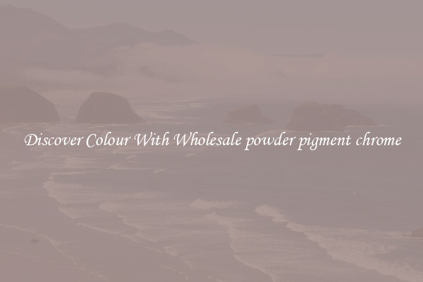 Discover Colour With Wholesale powder pigment chrome