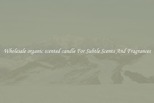 Wholesale organic scented candle For Subtle Scents And Fragrances