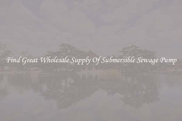 Find Great Wholesale Supply Of Submersible Sewage Pump