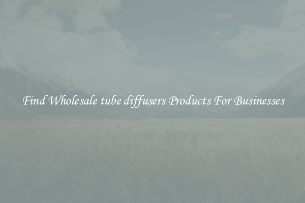 Find Wholesale tube diffusers Products For Businesses