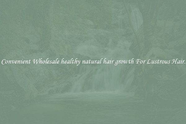 Convenient Wholesale healthy natural hair growth For Lustrous Hair.