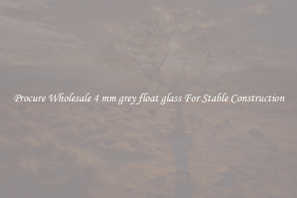 Procure Wholesale 4 mm grey float glass For Stable Construction