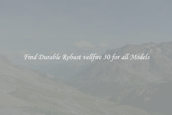 Find Durable Robust vellfire 30 for all Models