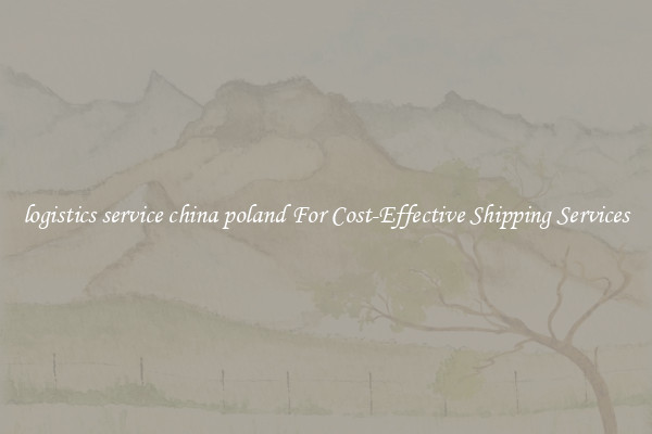 logistics service china poland For Cost-Effective Shipping Services