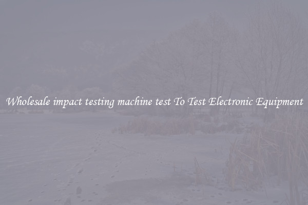 Wholesale impact testing machine test To Test Electronic Equipment