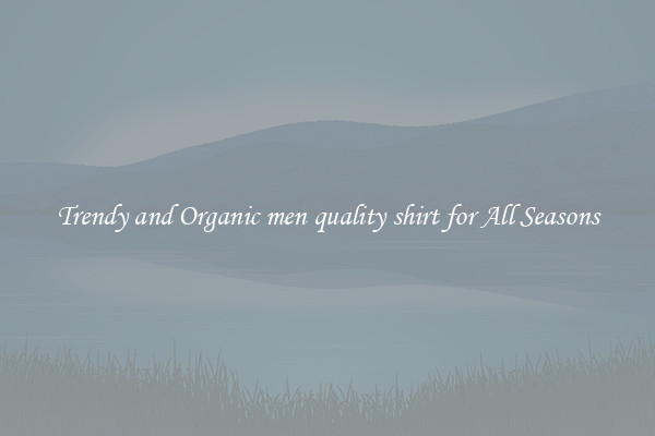 Trendy and Organic men quality shirt for All Seasons