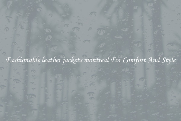 Fashionable leather jackets montreal For Comfort And Style