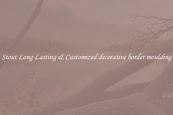 Stout Long-Lasting & Customized decorative border moulding