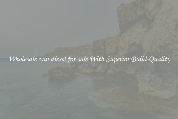 Wholesale van diesel for sale With Superior Build-Quality