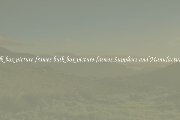bulk box picture frames bulk box picture frames Suppliers and Manufacturers