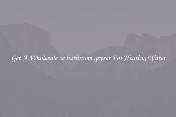 Get A Wholesale ce bathroom geyser For Heating Water