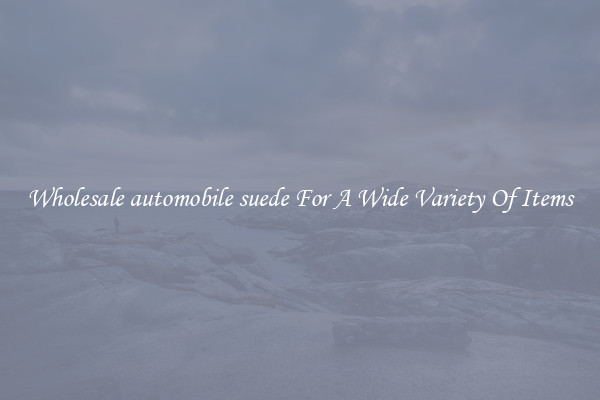 Wholesale automobile suede For A Wide Variety Of Items