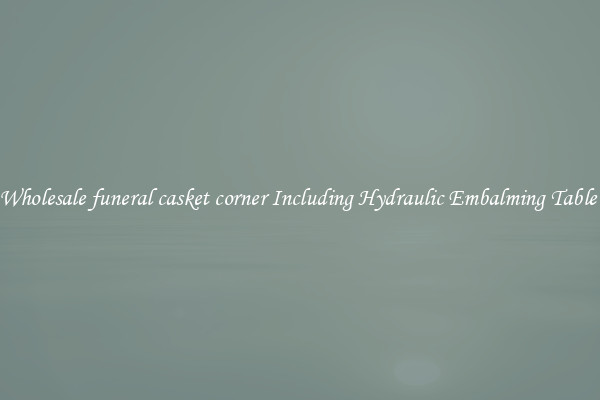 Wholesale funeral casket corner Including Hydraulic Embalming Table 