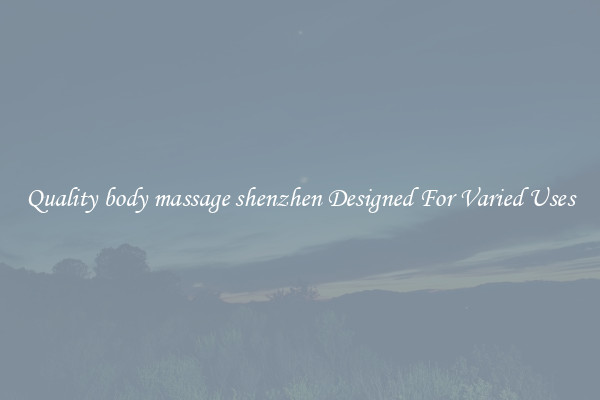 Quality body massage shenzhen Designed For Varied Uses