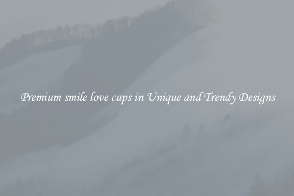 Premium smile love cups in Unique and Trendy Designs