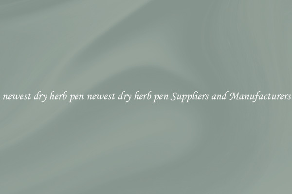 newest dry herb pen newest dry herb pen Suppliers and Manufacturers