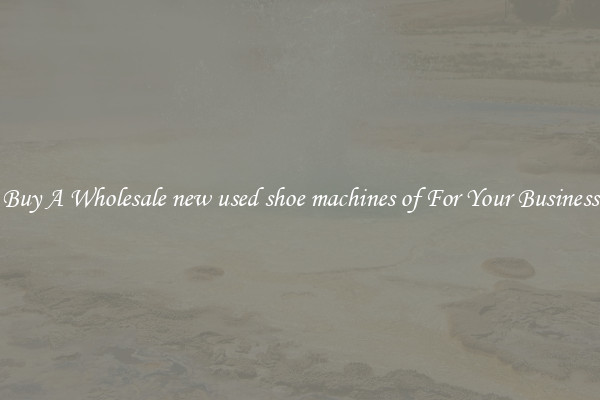 Buy A Wholesale new used shoe machines of For Your Business